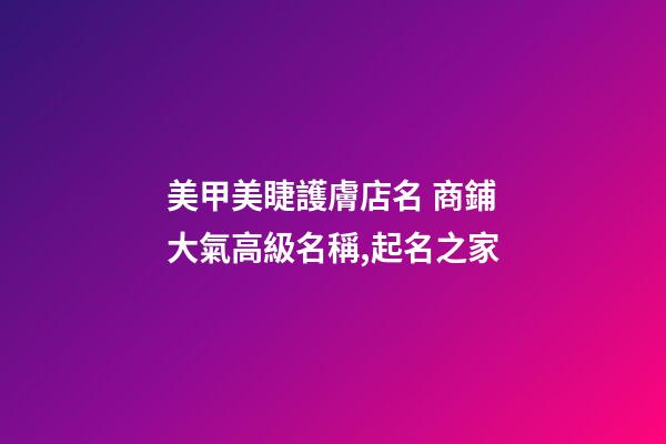 美甲美睫護膚店名 商鋪大氣高級名稱,起名之家-第1張-店鋪起名-玄機派
